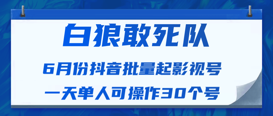 白狼敢死队最新抖音短视频批量起影视号（一天单人可操作30个号）视频课程-大兵轻创资源库