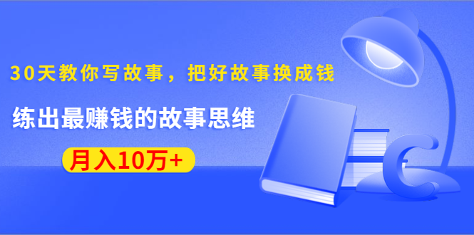 《30天教你写故事，把好故事换成钱》练出最赚钱的故事思维，月入10万+-大兵轻创资源库