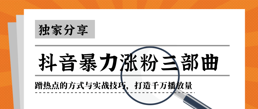 抖音暴力涨粉三部曲！独家分享蹭热点的方式与实战技巧，打造千万播放量-大兵轻创资源库