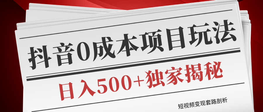 短视频变现套路剖析，抖音0成本赚钱项目玩法，日入500+独家揭秘（共2节视频）-大兵轻创资源库