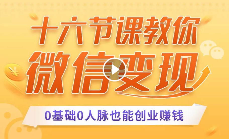 十六节课教你零基础微信变现，用单品打爆市场，每月收入超过10万+-大兵轻创资源库
