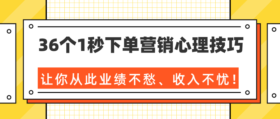 36个1秒下单营销心理技巧，让你从此业绩不愁、收入不忧！（完结）-大兵轻创资源库