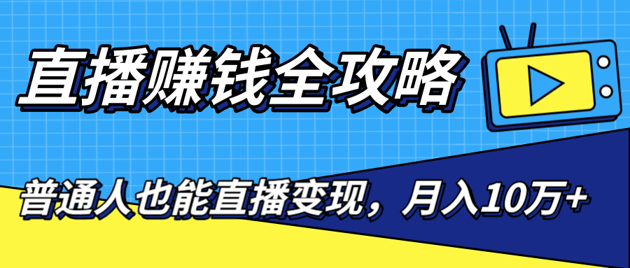 直播赚钱全攻略，0粉丝流量玩法，普通人也能直播变现，月入10万+（25节视频）-大兵轻创资源库