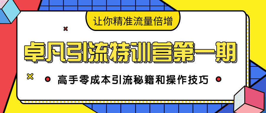 卓凡引流特训营第一期：高手零成本引流秘籍和操作技巧，让你精准流量倍增-大兵轻创资源库