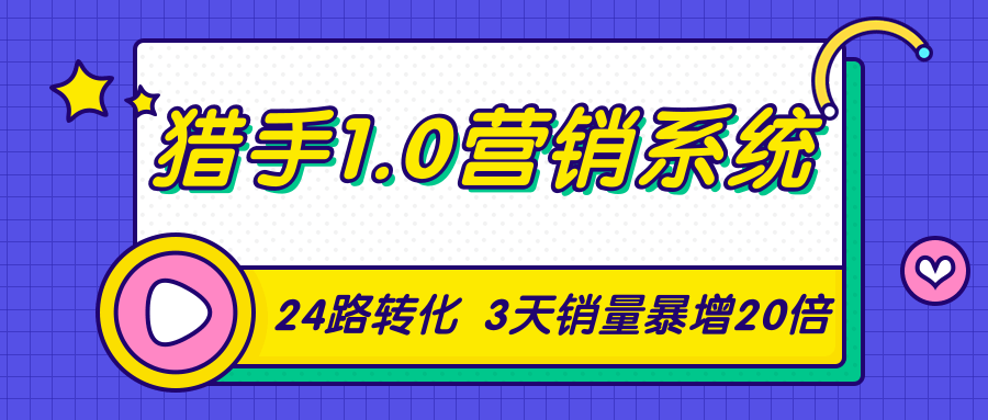 猎手1.0营销系统，从0到1，营销实战课，24路转化秘诀3天销量暴增20倍-大兵轻创资源库