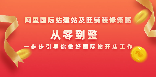 阿里国际站建站及旺铺装修策略：从零到整，一步步引导你做好国际站开店工作-大兵轻创资源库