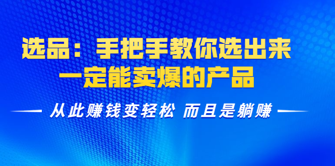 选品：手把手教你选出来，一定能卖爆的产品 从此赚钱变轻松 而且是躺赚-大兵轻创资源库