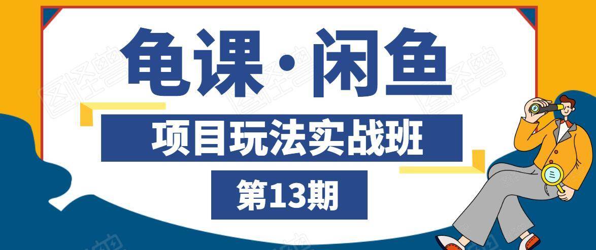 龟课·闲鱼项目玩法实战班第13期，轻松玩转闲鱼，多渠道多方法引流到私域流量池-大兵轻创资源库