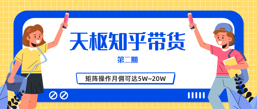 天枢知乎带货第二期，单号操作月佣在3K~1W,矩阵操作月佣可达5W~20W-大兵轻创资源库