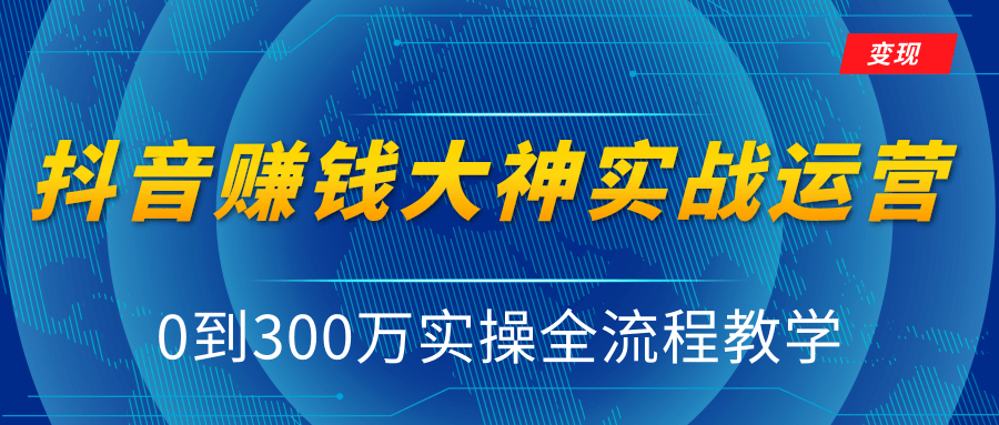 抖音赚钱大神实战运营教程，0到300万实操全流程教学，抖音独家变现模式-大兵轻创资源库