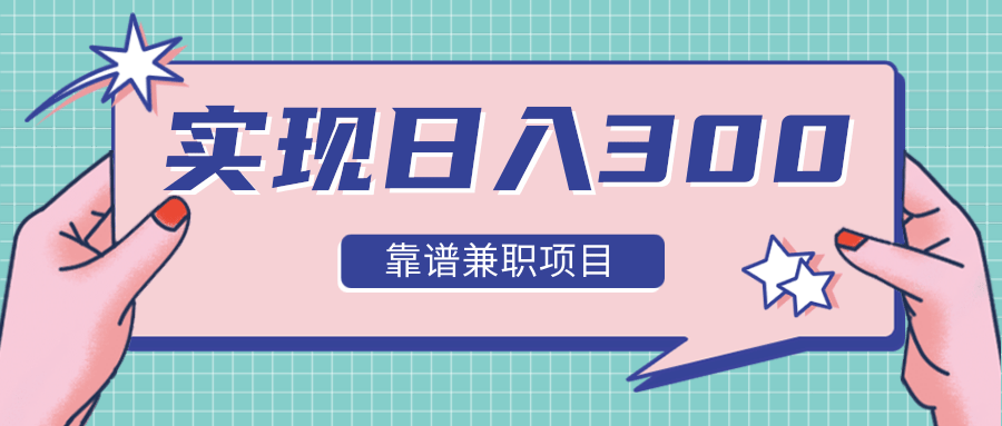 实现日入300元推荐靠谱兼职项目，精心筛选出12类靠谱兼职，走出兼职陷阱！-大兵轻创资源库