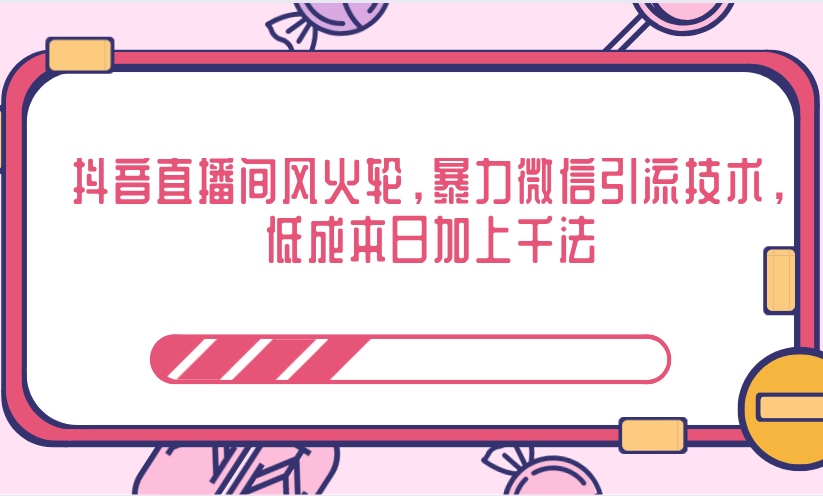 抖音直播间风火轮，暴力微信引流技术，低成本日加上千法-大兵轻创资源库