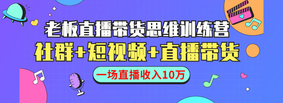 直播带货思维训练营：社群+短视频+直播带货：一场直播收入10万-大兵轻创资源库