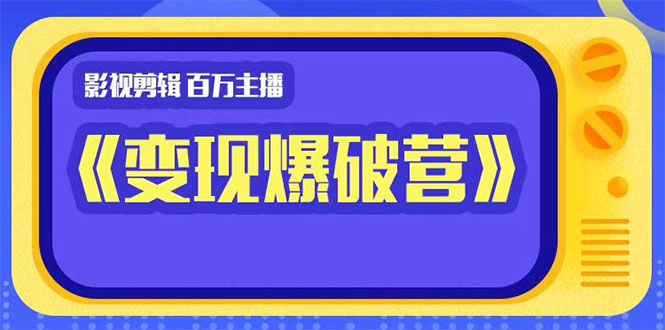 百万主播影视剪辑《影视变现爆破营》揭秘影视号6大维度，边学边变现-大兵轻创资源库