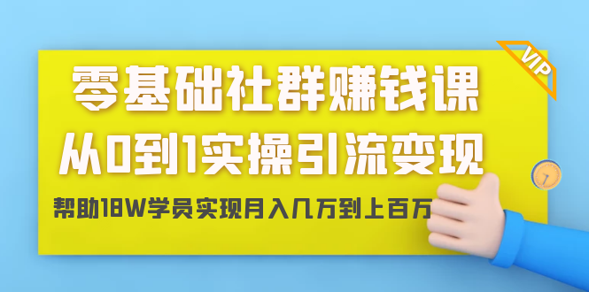 零基础社群赚钱课：从0到1实操引流变现，帮助18W学员实现月入几万到上百万-大兵轻创资源库