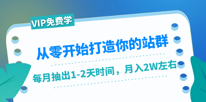 从零开始打造你的站群：1个月只需要你抽出1-2天时间，月入2W左右（25节课）-大兵轻创资源库