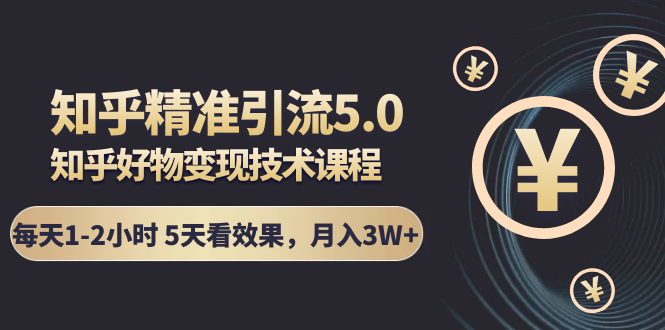 知乎精准引流5.0+知乎好物变现技术课程：每天1-2小时5天看效果，月入3W+-大兵轻创资源库