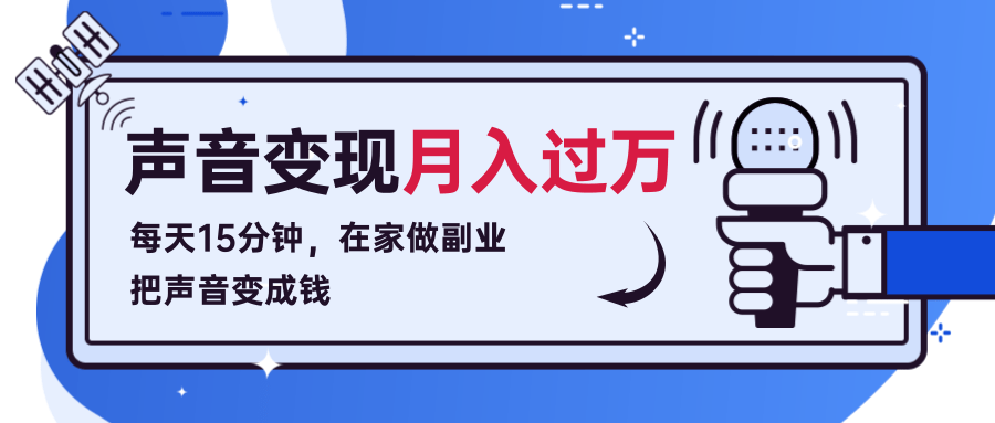 每天15分钟，在家做副业把声音变成钱，声音修炼变现资源月入过万！-大兵轻创资源库