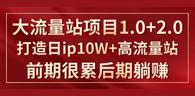 《大流量站项目1.0+2.0》打造日IP10W+高流量站，前期很累后期躺赚-大兵轻创资源库
