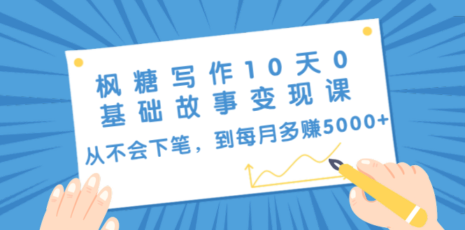 枫糖写作10天0基础故事变现课：从不会下笔，到每月多赚5000+（10节视频课）-大兵轻创资源库