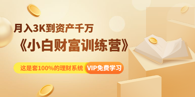 《小白财富训练营》月入3K到资产千万，这是套100%的理财系统（11节课）-大兵轻创资源库
