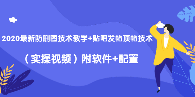 2020最新防删图技术教学+贴吧发帖顶帖技术（实操视频）附软件+配置-大兵轻创资源库