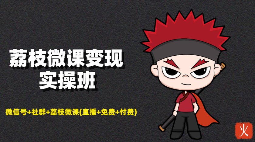 荔枝微课变现实操班：微信号+社群+荔枝微课打造自动化成交闭环系统-大兵轻创资源库