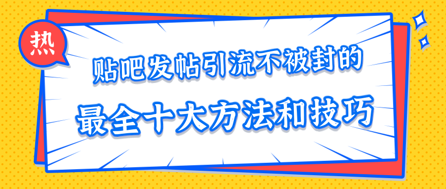 贴吧发帖引流不被封的十大方法与技巧，助你轻松引流月入过万-大兵轻创资源库