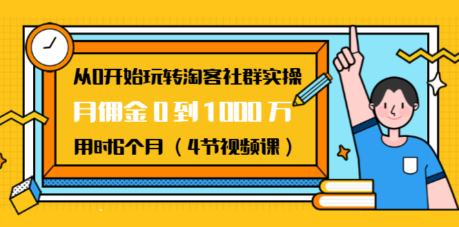 从0开始玩转淘客社群实操：月佣金0到1000万用时6个月（4节视频课）-大兵轻创资源库