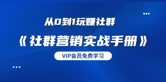 从0到1玩赚社群《社群营销实战手册》干货满满，多种变现模式（21节）-大兵轻创资源库
