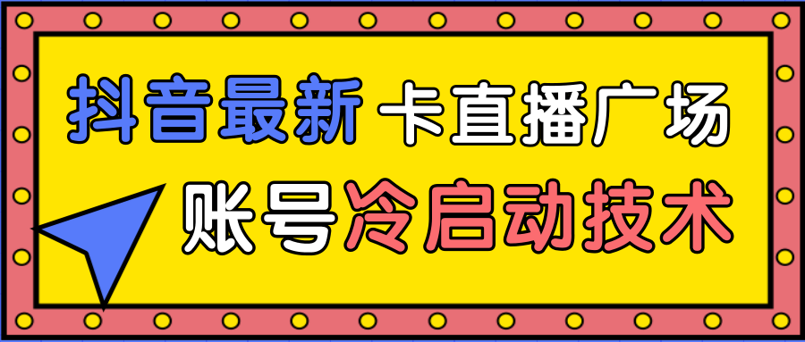 抖音最新卡直播广场12个方法、新老账号冷启动技术，异常账号冷启动-大兵轻创资源库