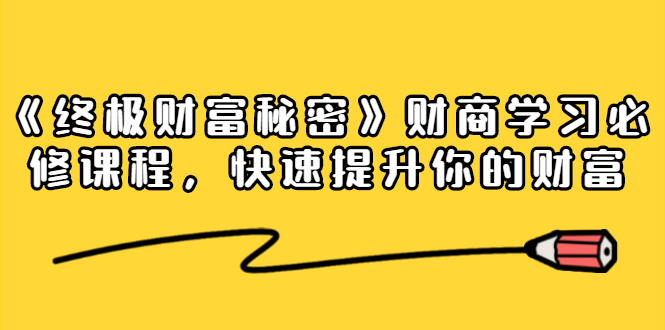 《终极财富秘密》财商学习必修课程，快速提升你的财富（18节视频课）-大兵轻创资源库