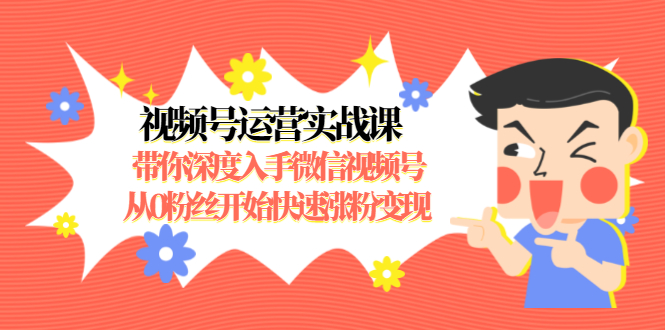视频号运营实战课，带你深度入手微信视频号1.0，从0粉丝开始快速涨粉变现-大兵轻创资源库