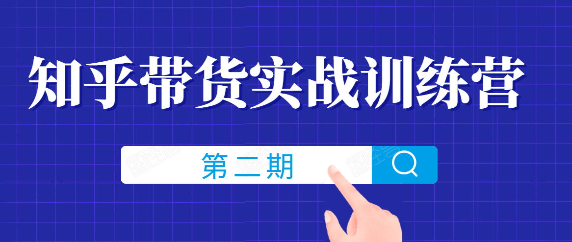 知乎带货实战训练营线上第2期，一步步教您如何通过知乎带货，建立长期被动收入通道-大兵轻创资源库