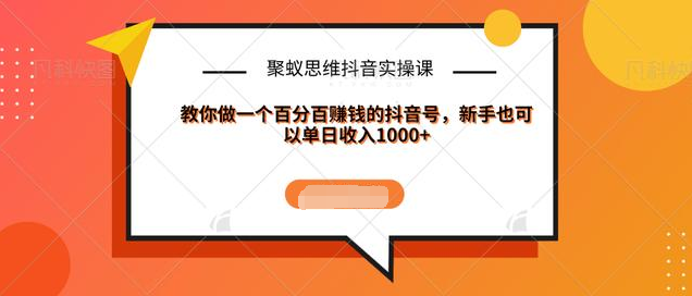 聚蚁思维抖音实操课:教你做一个百分百赚钱的抖音号，新手也可以单日收入1000+-大兵轻创资源库