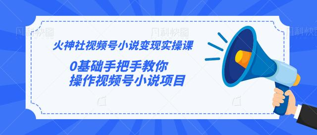 火神社视频号小说变现实操课：0基础手把手教你操作视频号小说项目-大兵轻创资源库