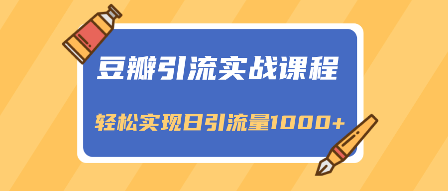 豆瓣引流实战课程，一个既能引流又能变现的渠道，轻松实现日引流量1000+-大兵轻创资源库