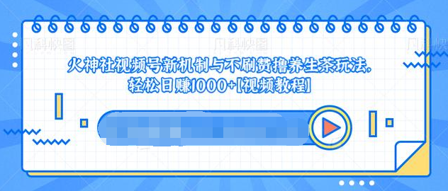 视频号新机制与不刷赞撸养生茶玩法，轻松日赚1000+-大兵轻创资源库