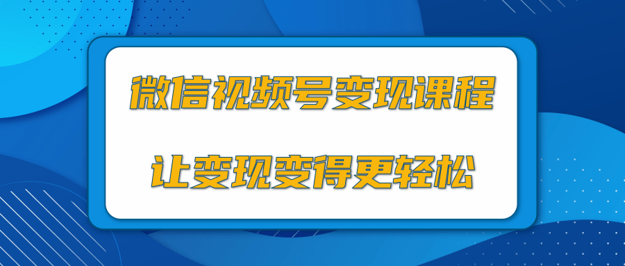 微信视频号变现项目，0粉丝冷启动项目和十三种变现方式-大兵轻创资源库