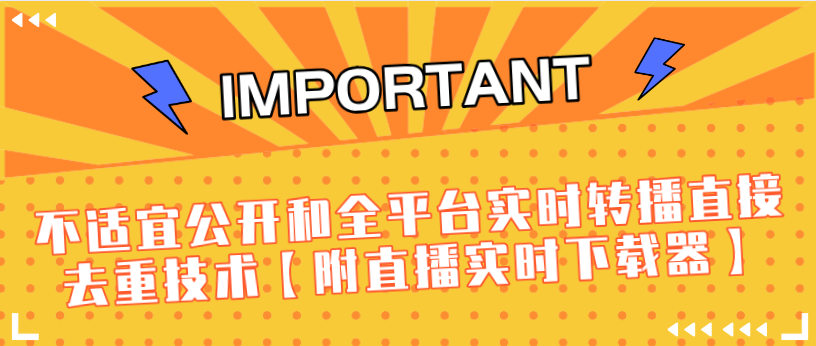 J总9月抖音最新课程：不适宜公开和全平台实时转播直接去重技术【附直播实时下载器】-大兵轻创资源库