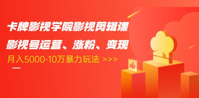 卡牌影视学院影视剪辑课：影视号运营、涨粉、变现、月入5000-10万暴力玩法-大兵轻创资源库