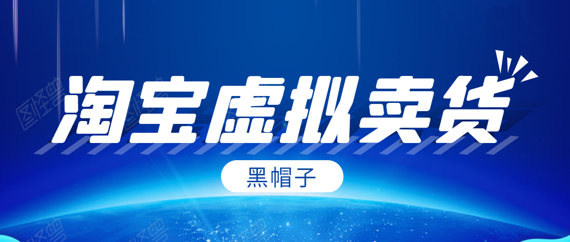 黑帽子淘宝虚拟卖货项目，单店每月收入5000+-大兵轻创资源库
