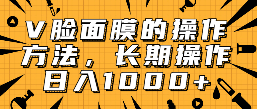 抖音上很火的V脸面膜赚钱方法，可长期操作稳定日入1000+-大兵轻创资源库