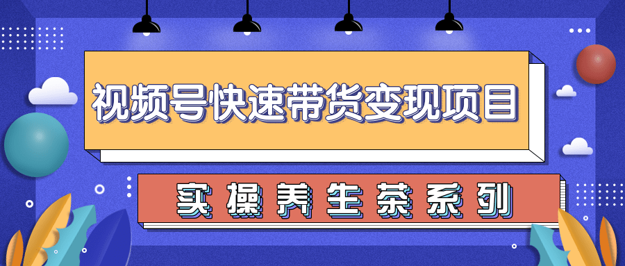 柚子视频号带货实操变现项目，零基础操作养身茶月入10000+-大兵轻创资源库