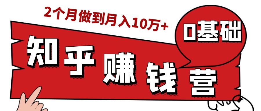 知乎赚钱实战营，0门槛，每天1小时，从月入2000到2个月做到月入10万+-大兵轻创资源库