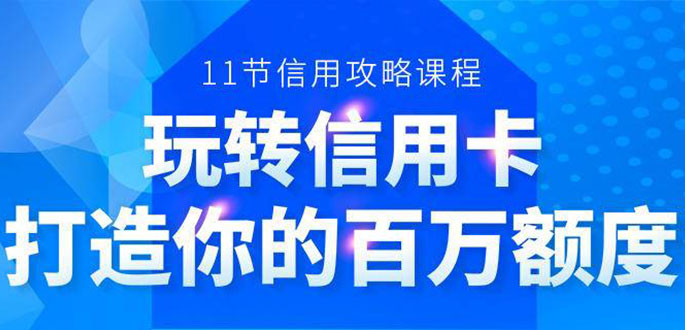 百万额度信用卡的全玩法，6年信用卡实战专家，手把手教你玩转信用卡（12节)-大兵轻创资源库