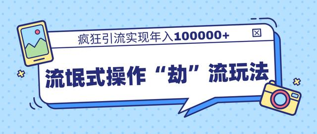 团队内部课程，流氓式操作“劫”流玩法,疯狂引流实现年入100000+-大兵轻创资源库
