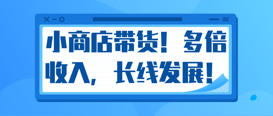 微信小商店带货，爆单多倍收入，长期复利循环！日赚300-800元不等-大兵轻创资源库