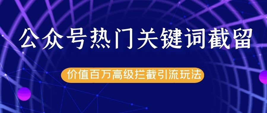 公众号热门关键词截留精准引流实战课程，价值百万高级拦截引流玩法！-大兵轻创资源库