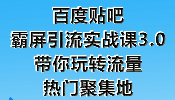 狼叔百度贴吧霸屏引流实战课3.0，带你玩转流量热门聚集地-大兵轻创资源库